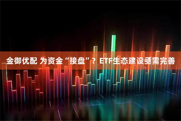 金御优配 为资金“接盘”？ETF生态建设亟需完善