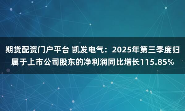 期货配资门户平台 凯发电气：2025年第三季度归属于上市公司股东的净利润同比增长115.85%