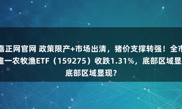嘉正网官网 政策限产+市场出清，猪价支撑转强！全市场唯一农牧渔ETF（159275）收跌1.31%，底部区域显现？