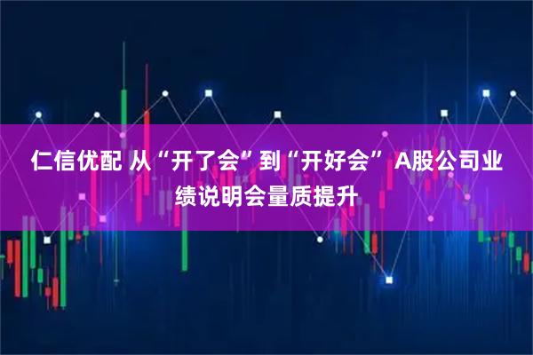 仁信优配 从“开了会”到“开好会” A股公司业绩说明会量质提升