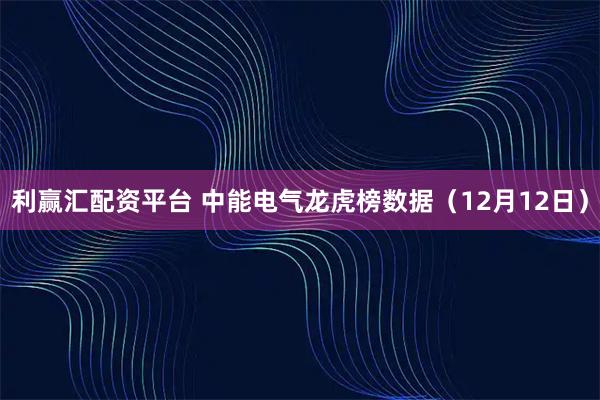 利赢汇配资平台 中能电气龙虎榜数据(12月12日)