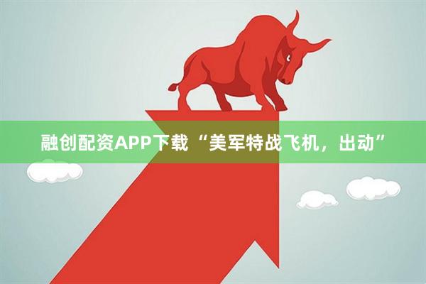 融创配资APP下载 “美军特战飞机，出动”