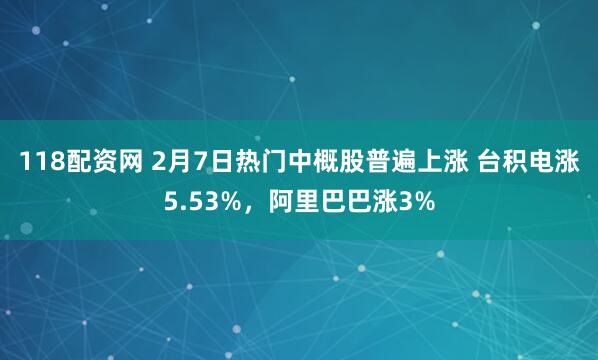 118配资网 2月7日热门中概股普遍上涨 台积电涨5.53%，阿里巴巴涨3%