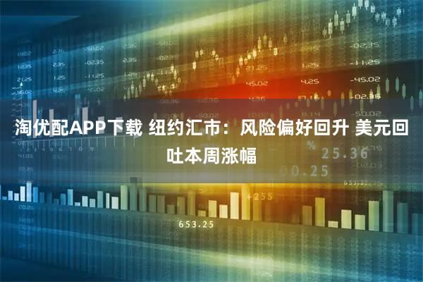 淘优配APP下载 纽约汇市：风险偏好回升 美元回吐本周涨幅