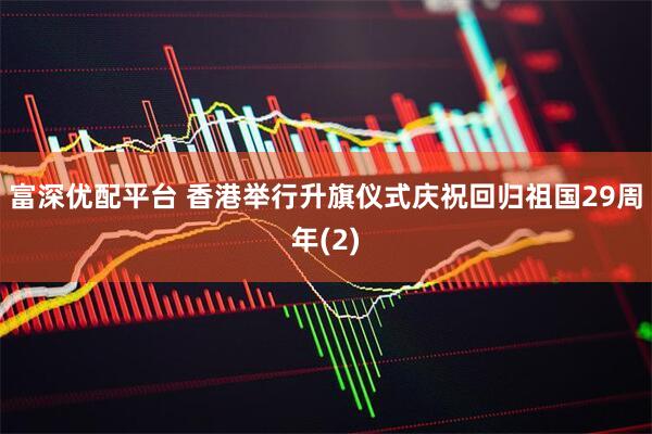 富深优配平台 香港举行升旗仪式庆祝回归祖国29周年(2)