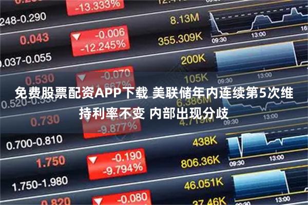 免费股票配资APP下载 美联储年内连续第5次维持利率不变 内部出现分歧
